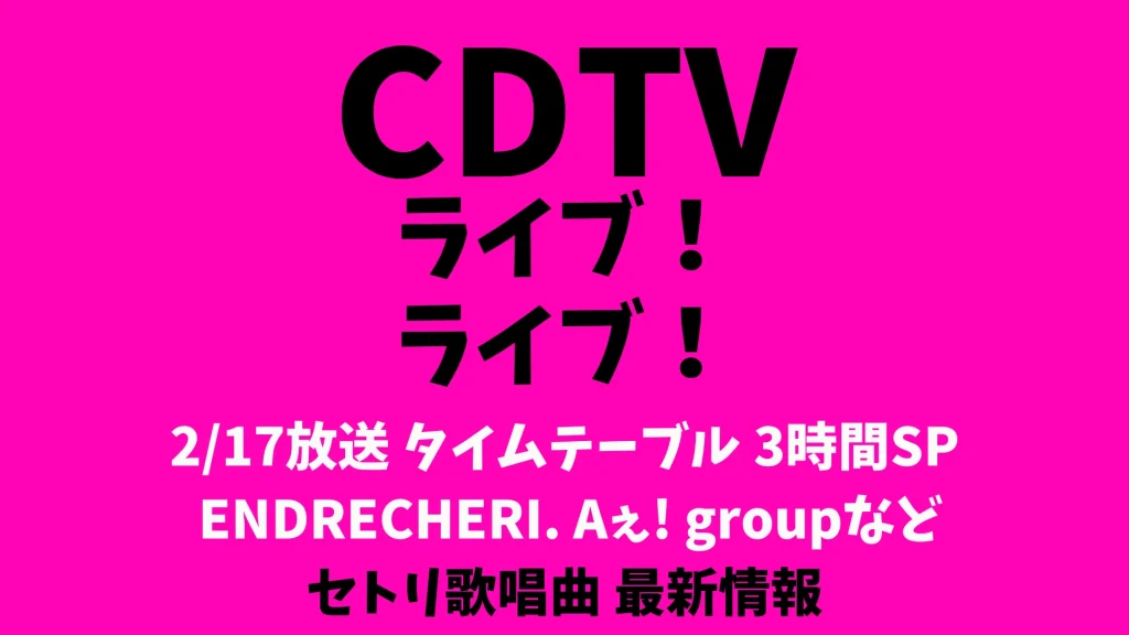CDTVライブライブ今日2/17タイムテーブル出演順番 ENDRECHERI. Aぇ! groupなどリアルタイム更新