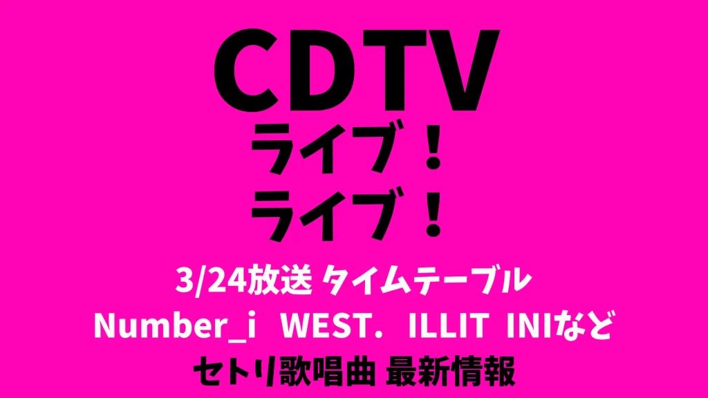 CDTVライブライブ今日3/24タイムテーブル出演順番 Number_i WEST. ILLITなどリアルタイム更新