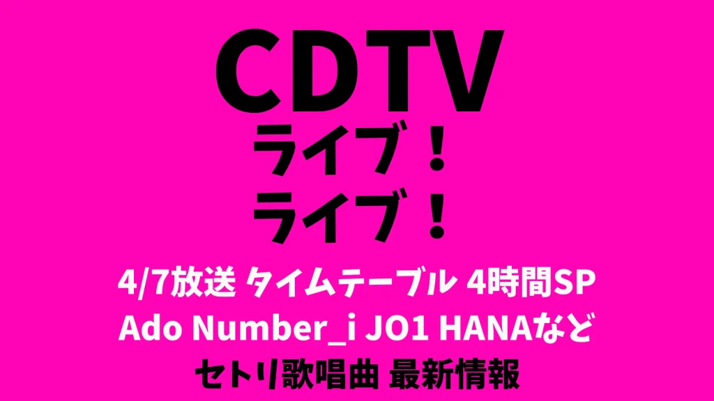 CDTVライブライブ次回4/7タイムテーブル出演順番 Ado Number_i JO1 HANAなどリアルタイム更新