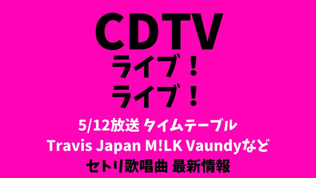 CDTVライブライブ今日5/12タイムテーブル出演順番 Travis Japan M!LK Vaundyなどリアルタイム更新
