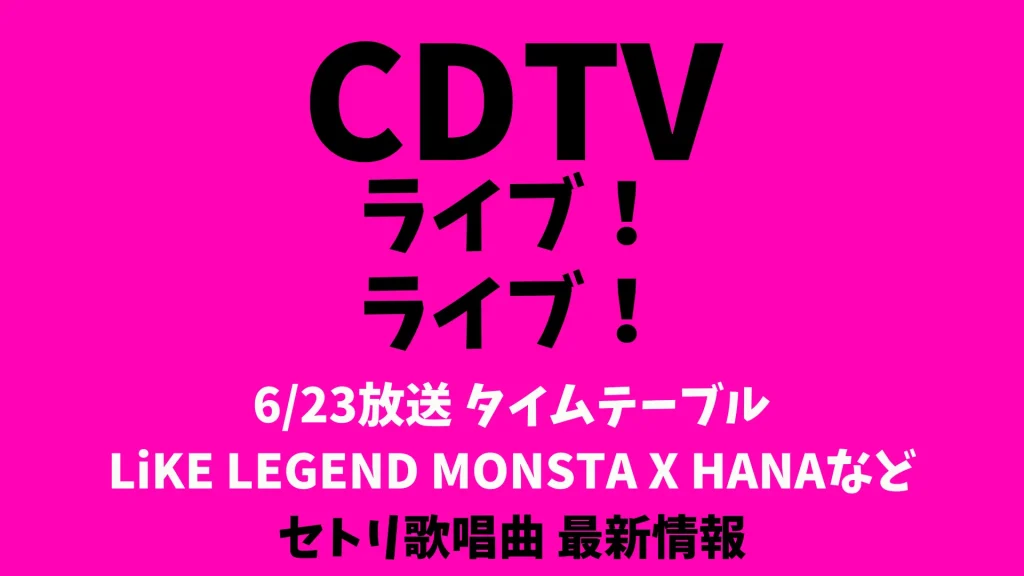 CDTVライブライブ今日のタイムテーブル 6/23出演順番セトリ LiKE LEGEND MONSTA X HANAなど