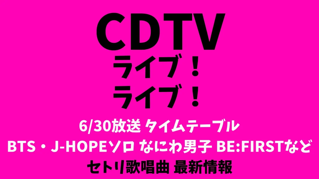 CDTVライブライブ今日のタイムテーブル 6/30出演順番セトリ BTS・J-HOPEソロ なにわ男子 BE:FIRSTなど