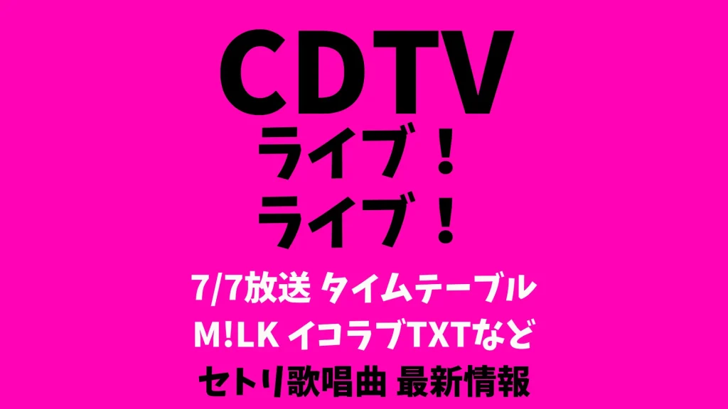 CDTVライブライブ今日のタイムテーブル 7/7出演順番セトリ M!LK イコラブTXTなど